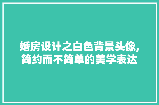 婚房设计之白色背景头像,简约而不简单的美学表达