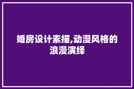 婚房设计素描,动漫风格的浪漫演绎