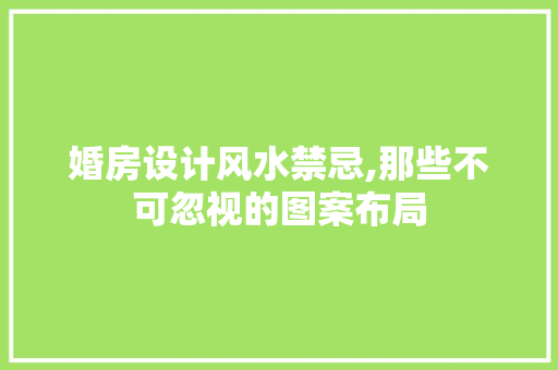 婚房设计风水禁忌,那些不可忽视的图案布局