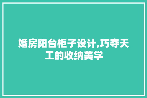 婚房阳台柜子设计,巧夺天工的收纳美学