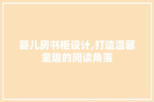 婴儿房书柜设计,打造温馨童趣的阅读角落