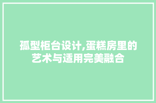 孤型柜台设计,蛋糕房里的艺术与适用完美融合
