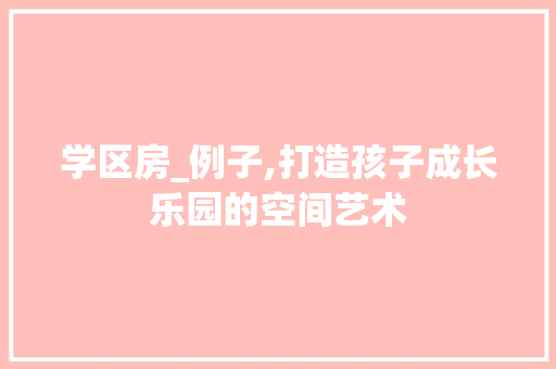 学区房_例子,打造孩子成长乐园的空间艺术