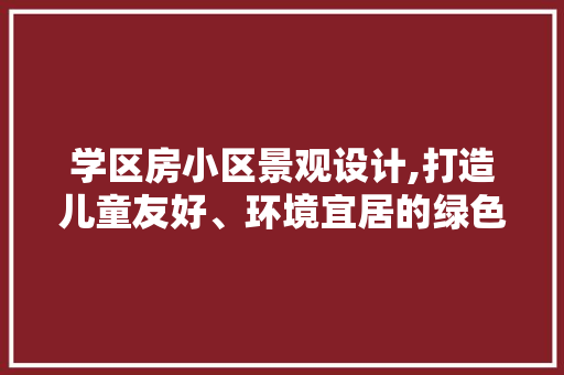 学区房小区景观设计,打造儿童友好、环境宜居的绿色家园