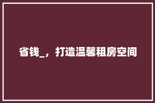 省钱_，打造温馨租房空间