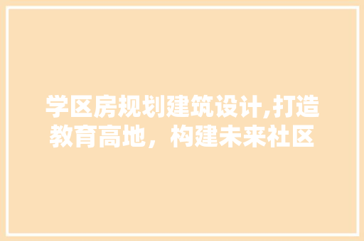 学区房规划建筑设计,打造教育高地，构建未来社区