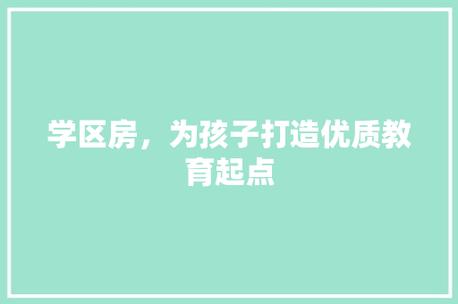 学区房，为孩子打造优质教育起点
