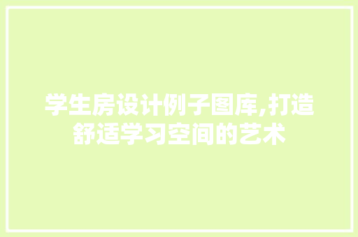 学生房设计例子图库,打造舒适学习空间的艺术