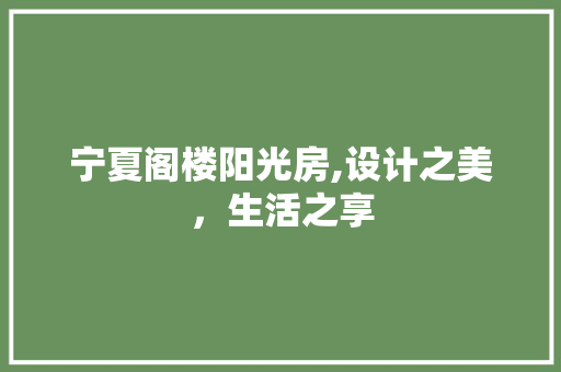 宁夏阁楼阳光房,设计之美，生活之享