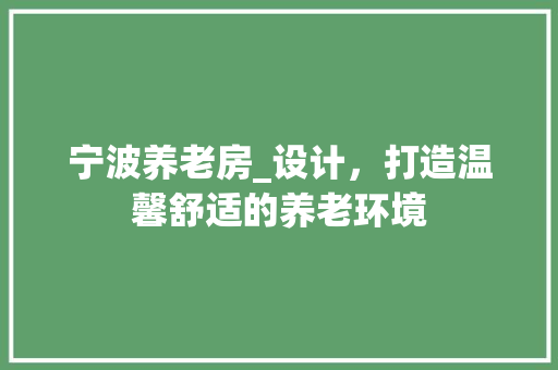 宁波养老房_设计，打造温馨舒适的养老环境