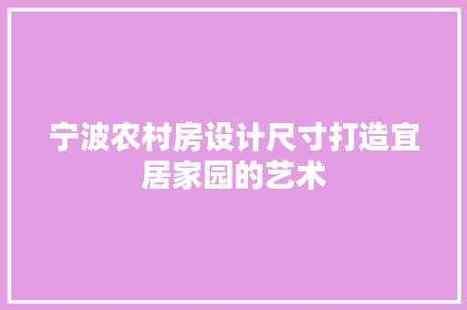 宁波农村房设计尺寸打造宜居家园的艺术