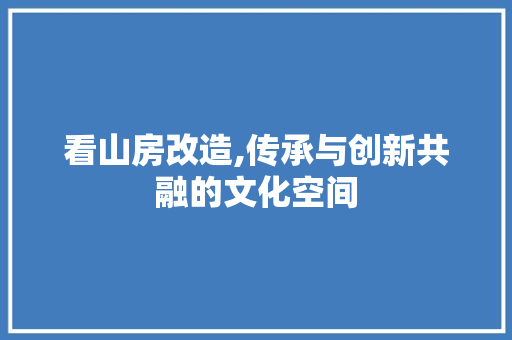 看山房改造,传承与创新共融的文化空间
