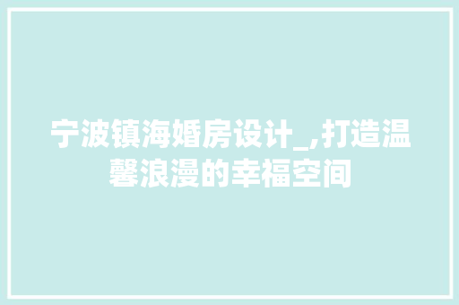 宁波镇海婚房设计_,打造温馨浪漫的幸福空间