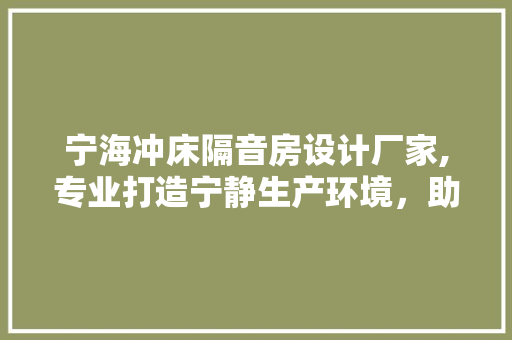 宁海冲床隔音房设计厂家,专业打造宁静生产环境，助力企业绿色转型