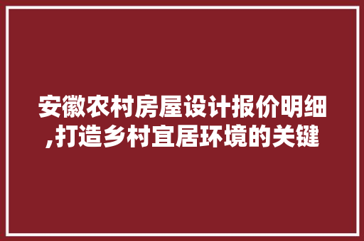 安徽农村房屋设计报价明细,打造乡村宜居环境的关键一环