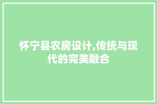 怀宁县农房设计,传统与现代的完美融合