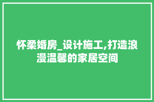 怀柔婚房_设计施工,打造浪漫温馨的家居空间