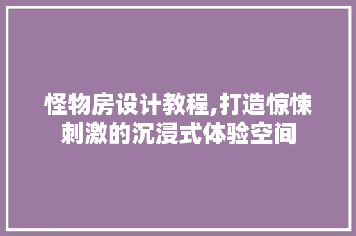 怪物房设计教程,打造惊悚刺激的沉浸式体验空间