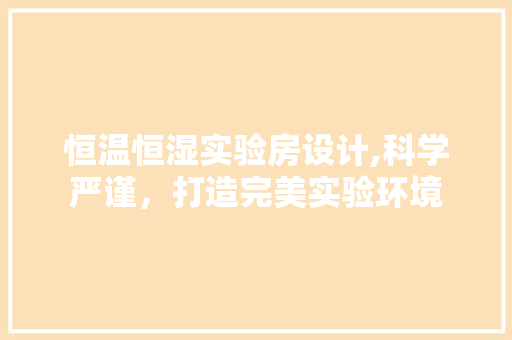 恒温恒湿实验房设计,科学严谨，打造完美实验环境