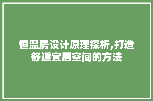恒温房设计原理探析,打造舒适宜居空间的方法
