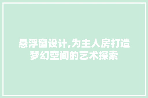悬浮窗设计,为主人房打造梦幻空间的艺术探索