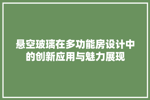 悬空玻璃在多功能房设计中的创新应用与魅力展现