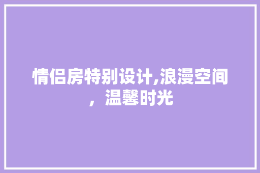 情侣房特别设计,浪漫空间，温馨时光