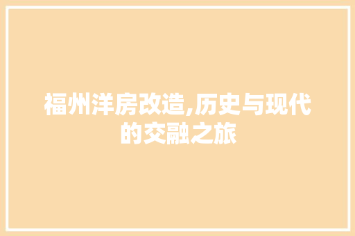 福州洋房改造,历史与现代的交融之旅