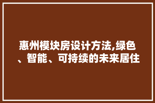 惠州模块房设计方法,绿色、智能、可持续的未来居住新选择