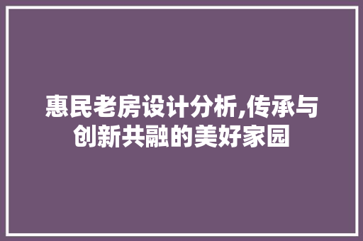 惠民老房设计分析,传承与创新共融的美好家园
