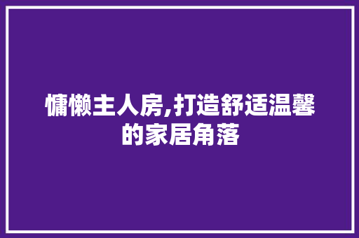 慵懒主人房,打造舒适温馨的家居角落