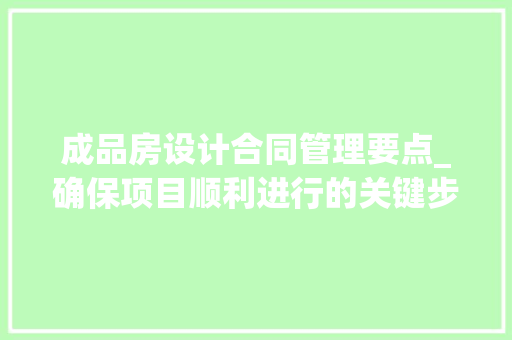 成品房设计合同管理要点_确保项目顺利进行的关键步骤