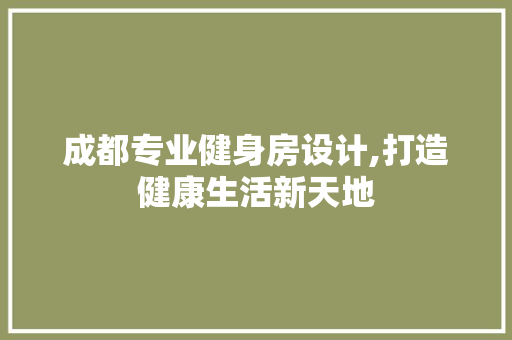 成都专业健身房设计,打造健康生活新天地