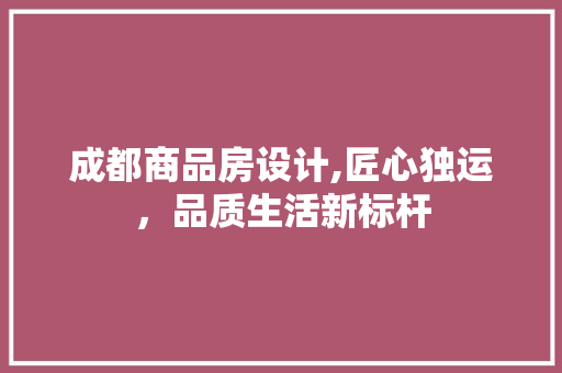 成都商品房设计,匠心独运，品质生活新标杆
