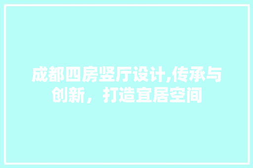 成都四房竖厅设计,传承与创新，打造宜居空间