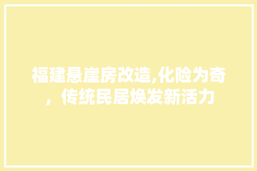 福建悬崖房改造,化险为奇，传统民居焕发新活力