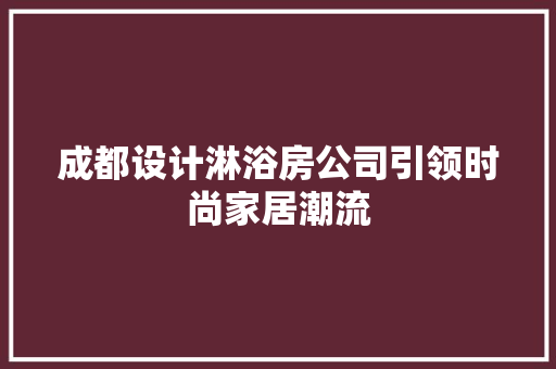 成都设计淋浴房公司引领时尚家居潮流