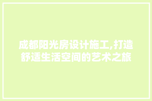 成都阳光房设计施工,打造舒适生活空间的艺术之旅