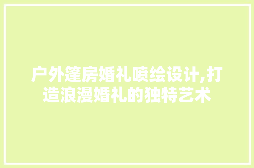 户外篷房婚礼喷绘设计,打造浪漫婚礼的独特艺术