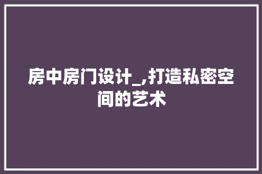 房中房门设计_,打造私密空间的艺术