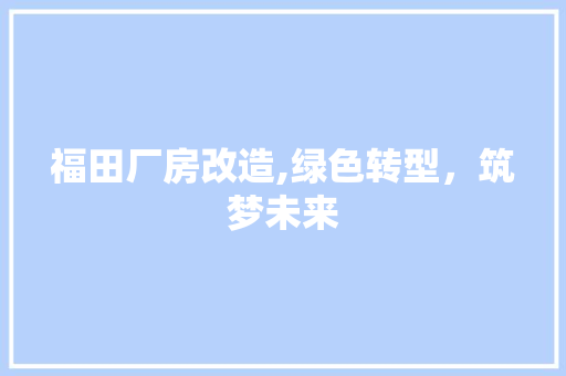 福田厂房改造,绿色转型，筑梦未来