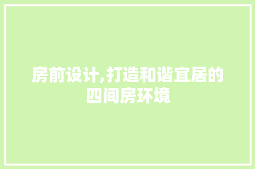 房前设计,打造和谐宜居的四间房环境