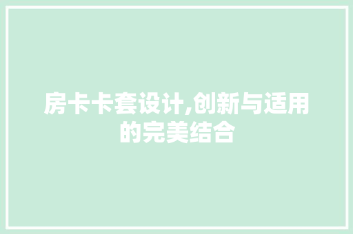 房卡卡套设计,创新与适用的完美结合