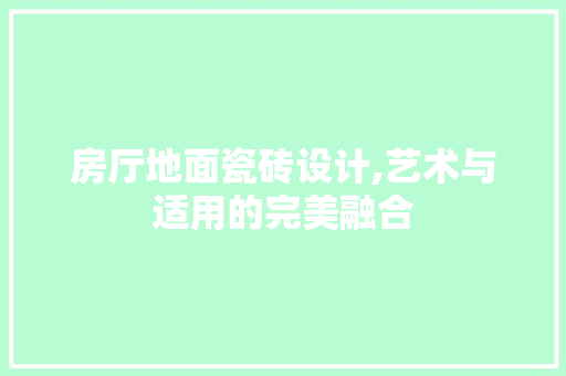 房厅地面瓷砖设计,艺术与适用的完美融合