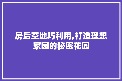 房后空地巧利用,打造理想家园的秘密花园