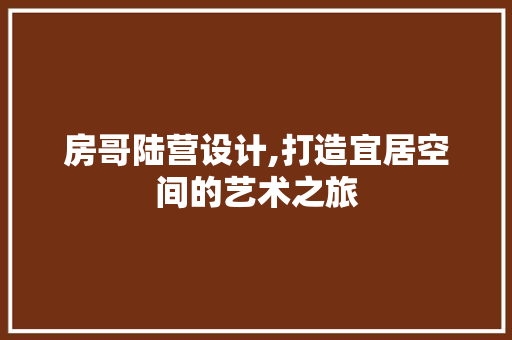 房哥陆营设计,打造宜居空间的艺术之旅