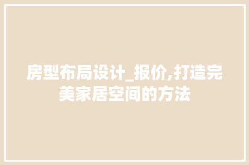 房型布局设计_报价,打造完美家居空间的方法
