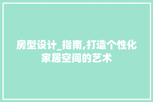 房型设计_指南,打造个性化家居空间的艺术