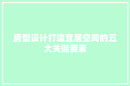 房型设计打造宜居空间的五大关键要素