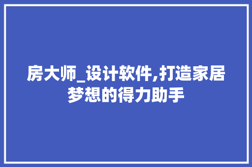 房大师_设计软件,打造家居梦想的得力助手